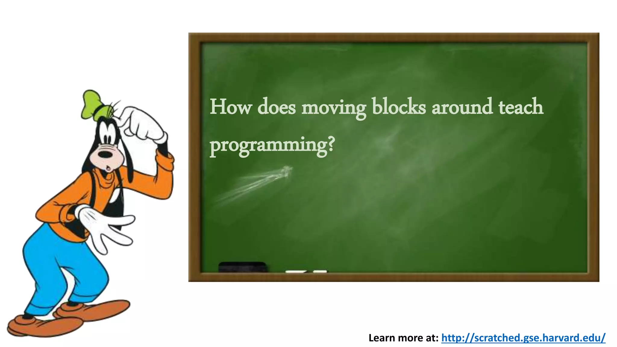 How does moving blocks around teach
programming?
Learn more at: http://scratched.gse.harvard.edu/
 