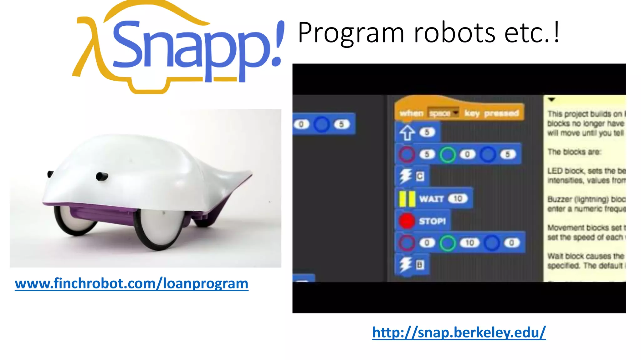 Program robots etc.!
http://snap.berkeley.edu/
www.finchrobot.com/loanprogram
 