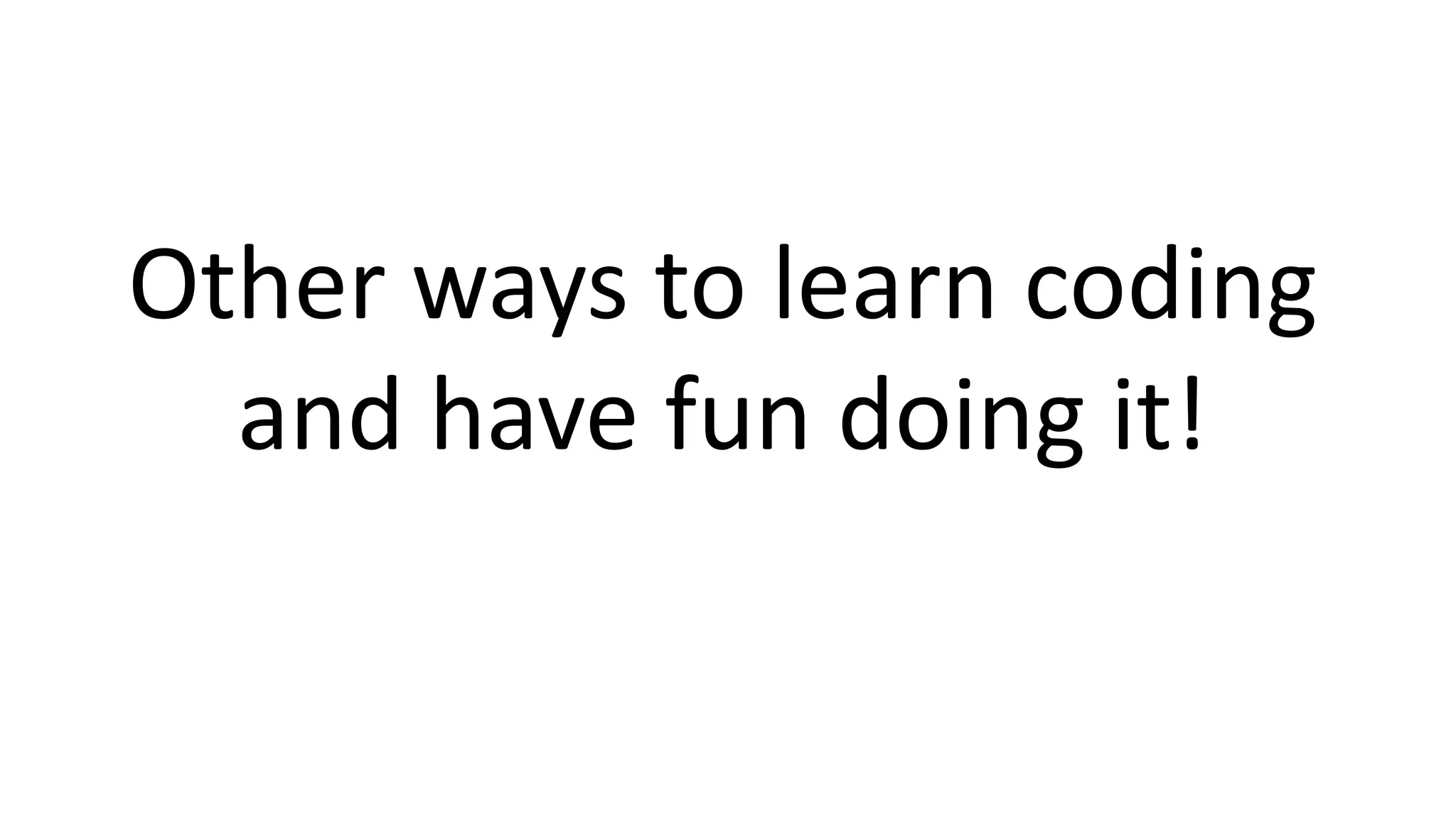Other ways to learn coding
and have fun doing it!
 