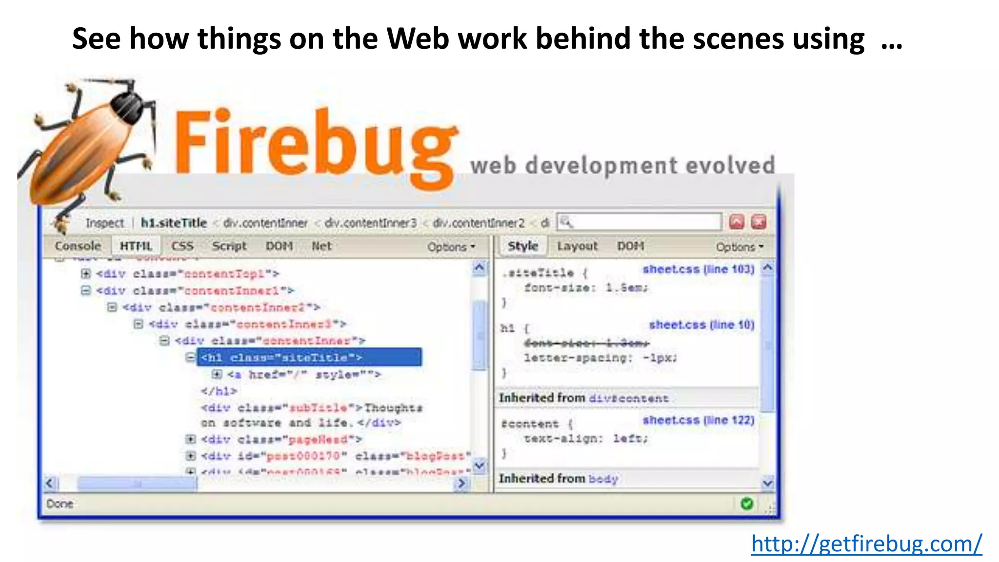 http://getfirebug.com/
See how things on the Web work behind the scenes using …
 