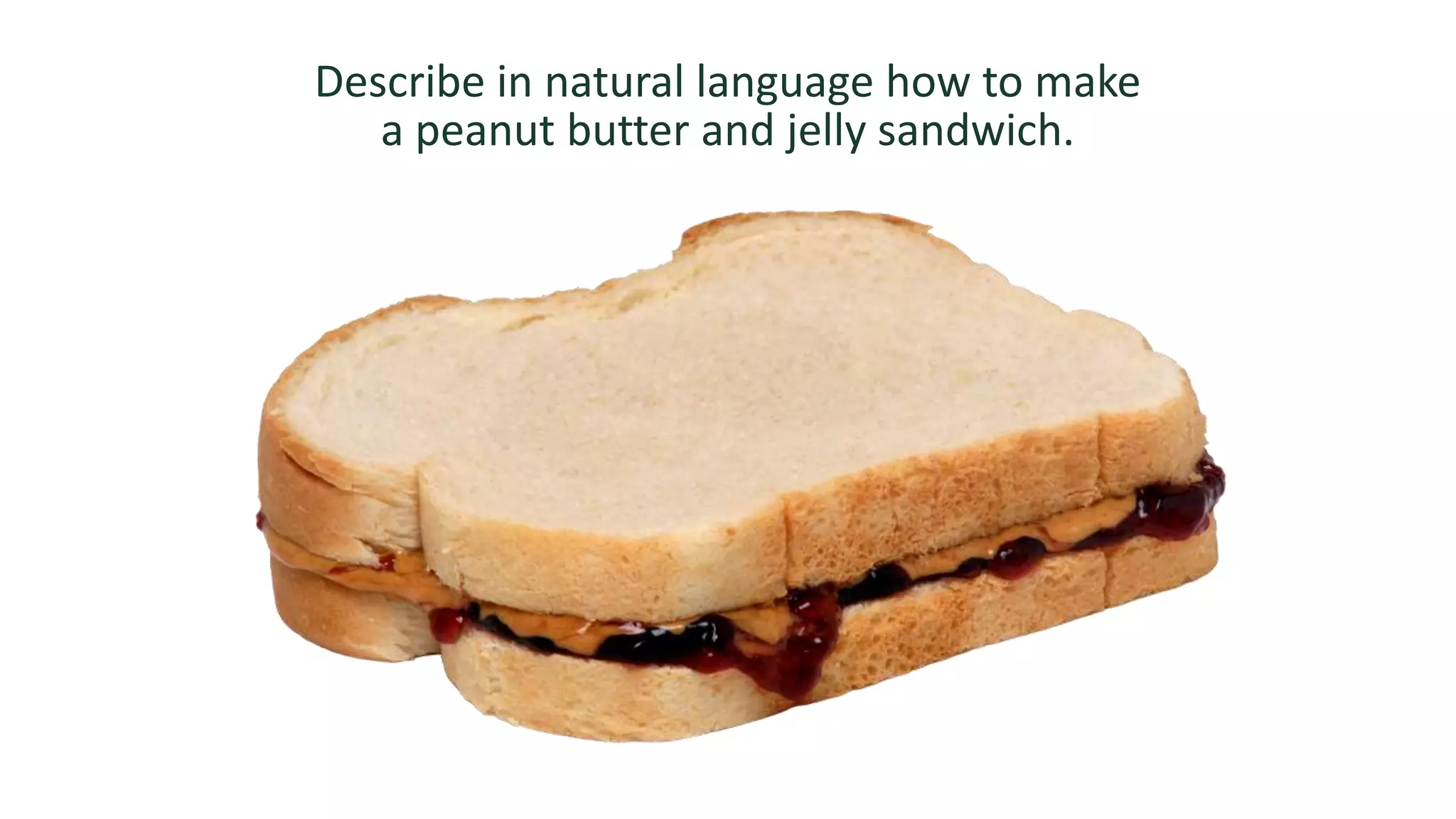 Describe in natural language how to make
a peanut butter and jelly sandwich.
 