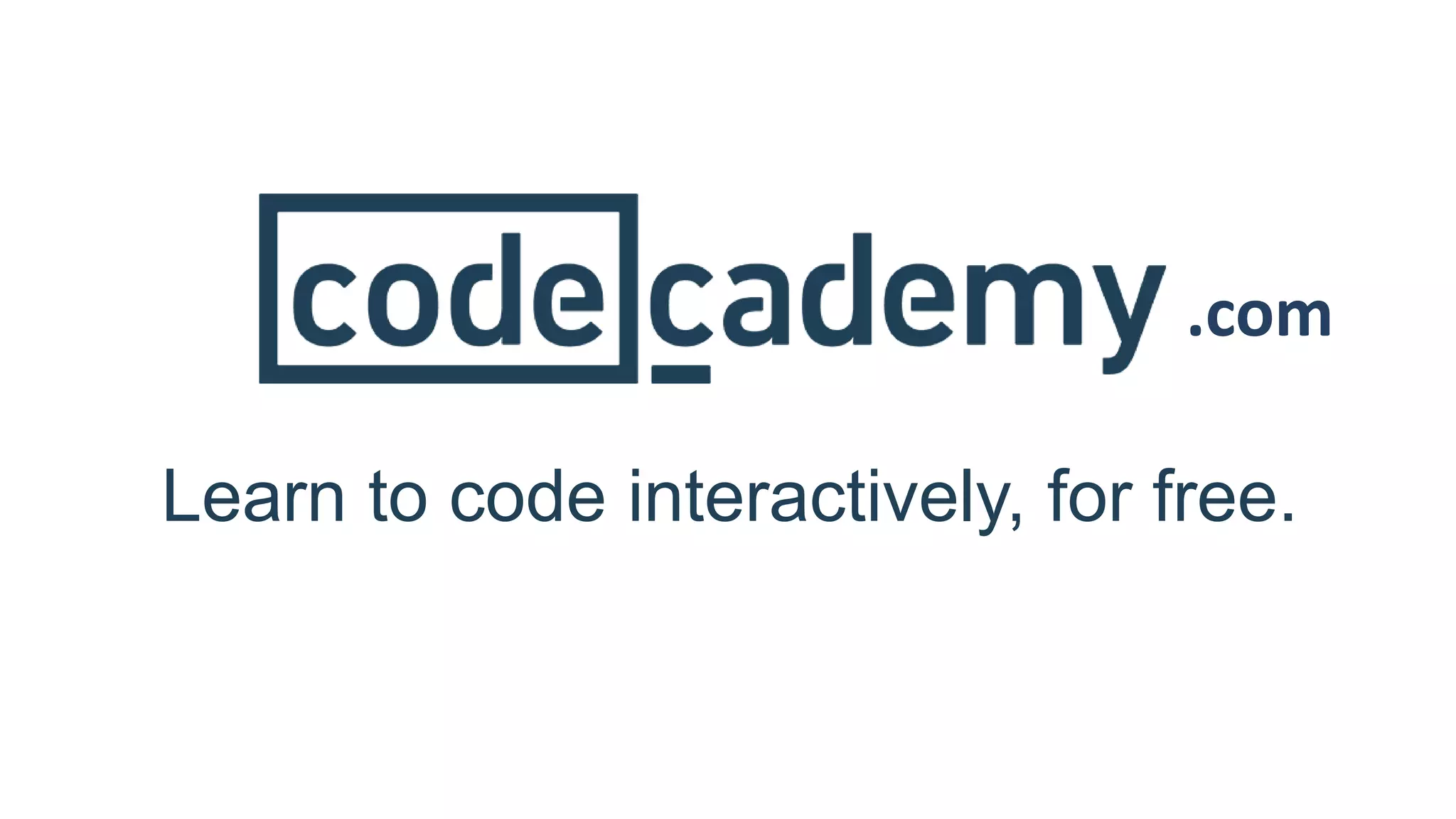 .com
Learn to code interactively, for free.
 