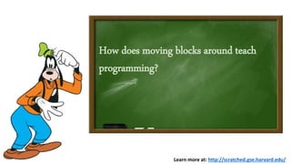 How does moving blocks around teach
programming?
Learn more at: http://scratched.gse.harvard.edu/
 