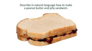 Describe in natural language how to make
a peanut butter and jelly sandwich.
 