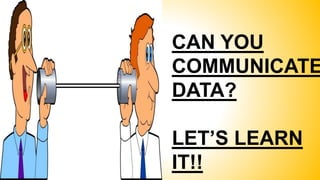 CAN YOU
COMMUNICATE
DATA?
LET’S LEARN
IT!!
 
