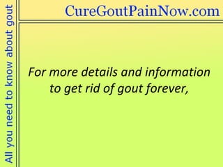 For more details and information  to get rid of gout forever,  