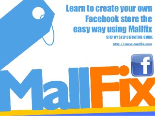 Learn to create your own
Facebook store the
easy way using Mallfix
STEP BY STEP DEFINITIVE GUIDE
http://www.mallfix.com

 
