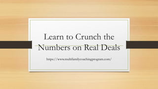 Learn to Crunch the
Numbers on Real Deals
https://www.multifamilycoachingprogram.com/
 