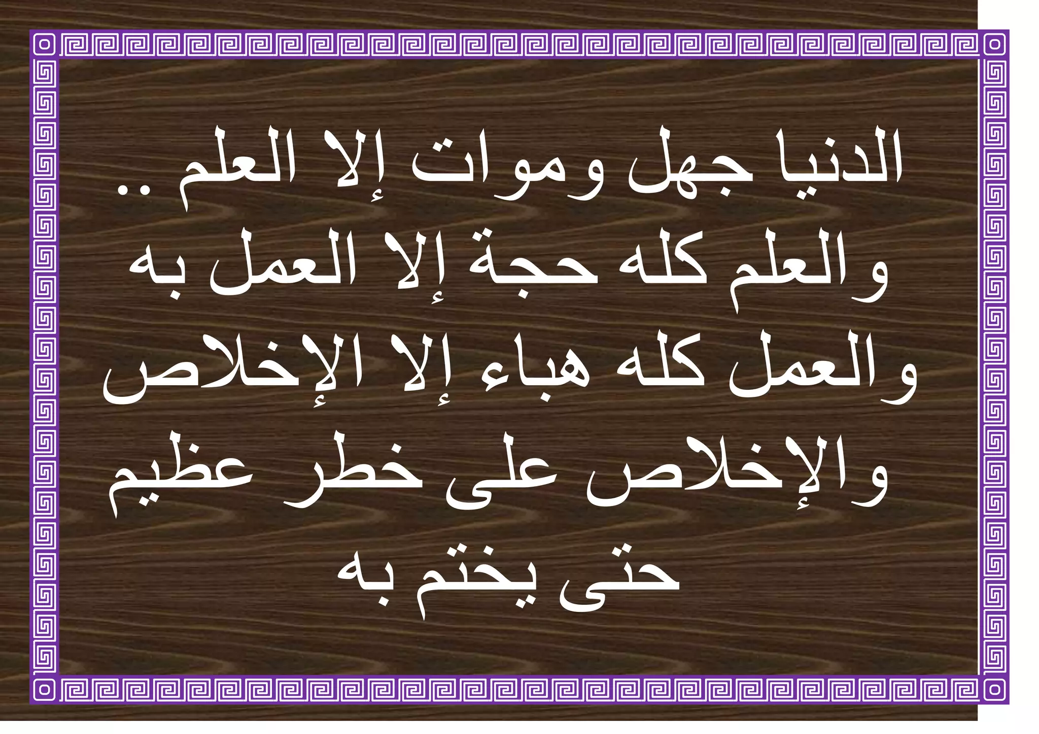 ‫ٔيٕاخ‬ ‫جٓم‬ ‫ا‬َٛ‫انذ‬
‫إال‬
‫انؼهى‬
..
‫حجح‬ ّ‫كه‬ ‫ٔانؼهى‬
‫إال‬
ّ‫ت‬ ‫انؼًم‬
‫ْثاء‬ ّ‫كه‬ ‫ٔانؼًم‬
‫إال‬
‫اإلخالص‬
‫ى‬ٛ‫ػظ‬ ‫خطش‬ ٗ‫ػه‬ ‫ٔاإلخالص‬
ٗ‫حر‬
ٚ
‫خرى‬
ّ‫ت‬
 