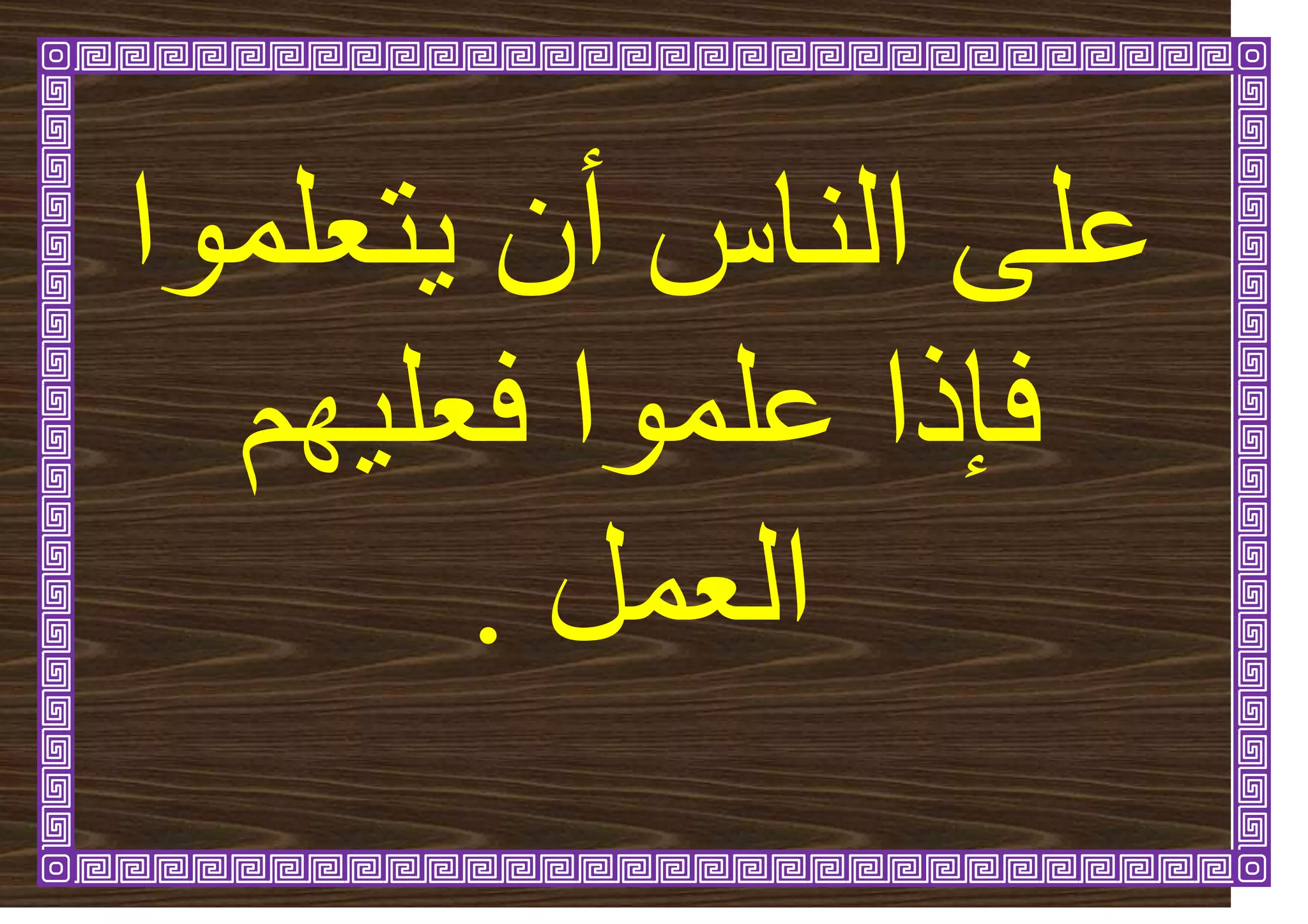 ‫رؼهًٕا‬ٚ ٌ‫أ‬ ‫انُاط‬ ٗ‫ػه‬
‫فئر‬
‫ٓى‬ٛ‫فؼه‬ ‫ػهًٕا‬ ‫ا‬
‫انؼًم‬
.
 