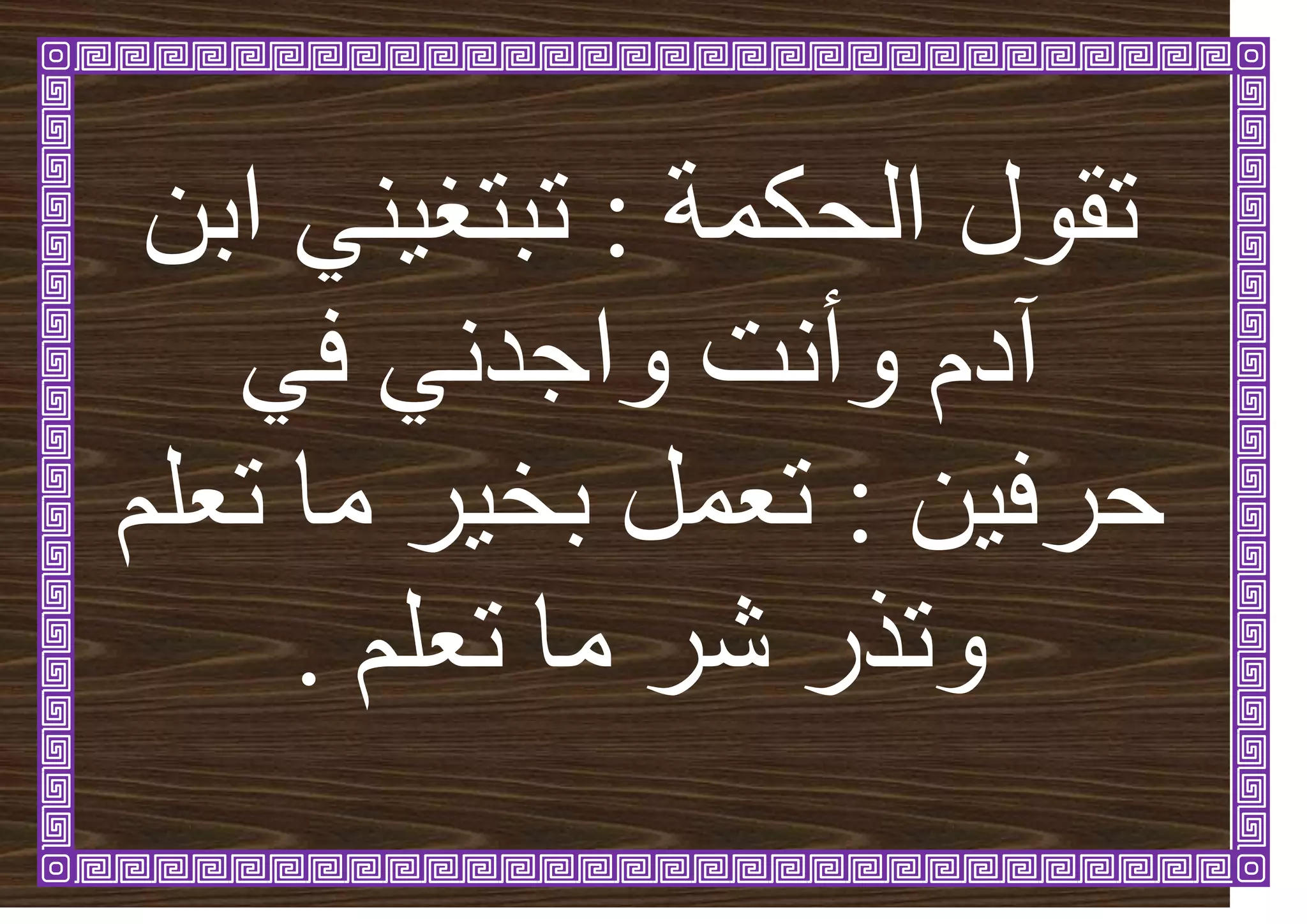 ‫انحكًح‬ ‫ذقٕل‬
:
ٍ‫ات‬ ُٙٛ‫ذثرغ‬
ٙ‫ف‬ َٙ‫ٔاجذ‬ ‫ٔأَد‬ ‫آدو‬
ٍٛ‫حشف‬
:
‫ذؼهى‬ ‫يا‬ ‫ش‬ٛ‫تخ‬ ‫ذؼًم‬
‫ذؼهى‬ ‫يا‬ ‫شش‬ ‫ٔذزس‬
.
 