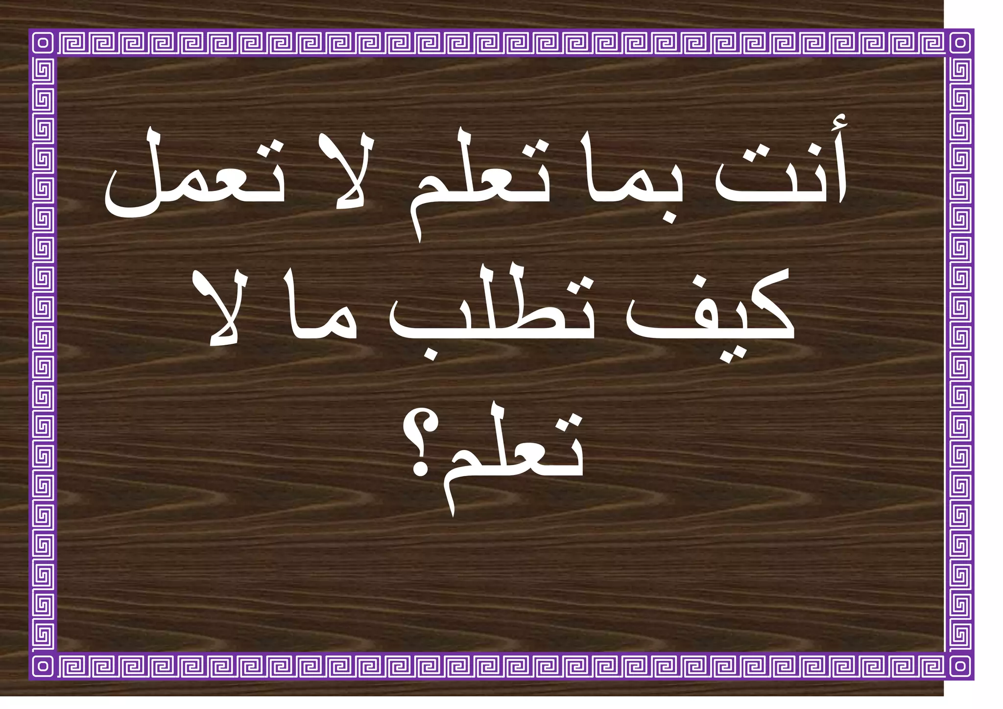 ‫ذؼًم‬ ‫ال‬ ‫ذؼهى‬ ‫تًا‬ ‫أَد‬
‫ال‬ ‫يا‬ ‫ذطهة‬ ‫ف‬ٛ‫ك‬
‫ذؼهى؟‬
 