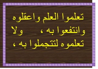 ِٕ‫ٔاػقه‬ ‫انؼهى‬ ‫ذؼهًٕا‬
‫ٔاَرف‬
ّ‫ت‬ ‫ؼٕا‬
،
‫ٔال‬
‫نر‬ ًِٕ‫ذؼه‬
‫ر‬
ّ‫ت‬ ‫جًهٕا‬
،
 
