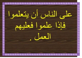 ‫رؼهًٕا‬ٚ ٌ‫أ‬ ‫انُاط‬ ٗ‫ػه‬
‫فئر‬
‫ٓى‬ٛ‫فؼه‬ ‫ػهًٕا‬ ‫ا‬
‫انؼًم‬
.
 