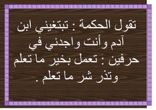 ‫انحكًح‬ ‫ذقٕل‬
:
ٍ‫ات‬ ُٙٛ‫ذثرغ‬
ٙ‫ف‬ َٙ‫ٔاجذ‬ ‫ٔأَد‬ ‫آدو‬
ٍٛ‫حشف‬
:
‫ذؼهى‬ ‫يا‬ ‫ش‬ٛ‫تخ‬ ‫ذؼًم‬
‫ذؼهى‬ ‫يا‬ ‫شش‬ ‫ٔذزس‬
.
 