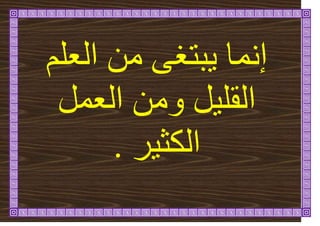 ‫انؼهى‬ ٍ‫ي‬ ٗ‫ثرغ‬ٚ ‫إًَا‬
‫انؼًم‬ ٍ‫ٔي‬ ‫م‬ٛ‫انقه‬
‫ش‬ٛ‫انكث‬
.
 