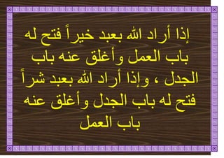 ّ‫ن‬ ‫فرح‬ ً‫ا‬‫ش‬ٛ‫خ‬ ‫تؼثذ‬ ‫هللا‬ ‫أساد‬ ‫إرا‬
‫تاب‬ ُّ‫ػ‬ ‫ٔأغهق‬ ‫انؼًم‬ ‫تاب‬
‫انجذل‬
،
‫هللا‬ ‫أساد‬ ‫ٔإرا‬
ً‫ا‬‫شش‬ ‫تؼثذ‬
‫ن‬ ‫فرح‬
ُّ‫ػ‬ ‫ٔأغهق‬ ‫انجذل‬ ‫تاب‬ ّ
‫انؼًم‬ ‫تاب‬
 