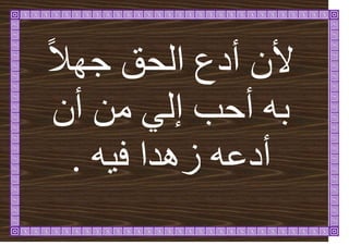 ً‫ال‬ٓ‫ج‬ ‫انحق‬ ‫أدع‬ ٌ‫أل‬
ٌ‫أ‬ ٍ‫ي‬ ٙ‫إن‬ ‫أحة‬ ّ‫ت‬
ّٛ‫ف‬ ‫صْذا‬ ّ‫أدػ‬
.
 