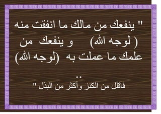 "
‫يان‬ ٍ‫ي‬ ‫ُفؼ‬ٚ
‫يا‬
‫اَفقد‬
ُّ‫ي‬
(
‫هللا‬ ّ‫نٕج‬
)
ٍ‫ي‬ ‫ُفؼ‬ٚ ٔ
ً‫ػه‬
‫ػ‬ ‫يا‬
ً
‫هد‬
ّ‫ت‬
(
‫هللا‬ ّ‫نٕج‬
)
..
‫ف‬
‫انكُض‬ ٍ‫ي‬ ‫اههم‬
‫ٔأ‬
‫انثزل‬ ٍ‫ي‬ ‫كثش‬
"
 