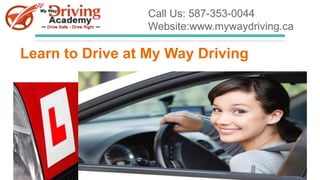 Learn to Drive at My Way Driving
Call Us: 587-353-0044
Website:www.mywaydriving.ca
 