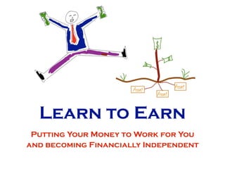 Learn to Earn
 Putting Your Money to Work for You
and becoming Financially Independent
 