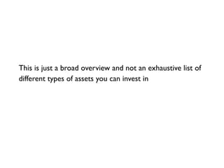This is just a broad overview and not an exhaustive list of
different types of assets you can invest in
 