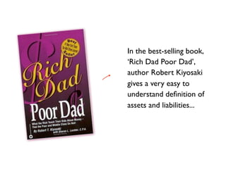 In the best-selling book,
    ‘Rich Dad Poor Dad’,
    author Robert Kiyosaki
e
    gives a very easy to
    understand de...