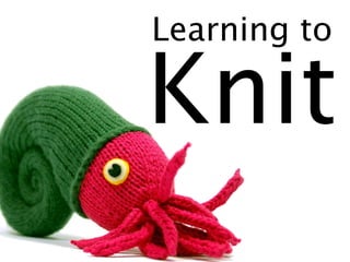 Learning to

Knit
 
