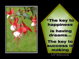 "The key to happiness is having dreams... The key to success is making dreams  come true."   