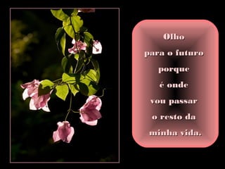 OlhoOlho
para o futuropara o futuro
porqueporque
é ondeé onde
vou passarvou passar
o resto dao resto da
minha vida.minha vida.
 