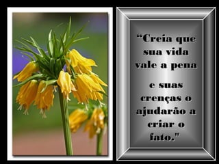““Creia queCreia que
sua vidasua vida
vale a penavale a pena
e suase suas
crenças ocrenças o
ajudarão aajudarão a
criar ocriar o
fato."fato."
 