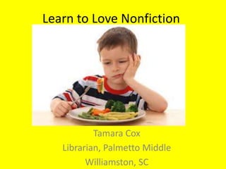 Learn to Love Nonfiction




           Tamara Cox
   Librarian, Palmetto Middle
         Williamston, SC
 