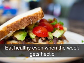 Eat healthy even when the week
gets hectic
 