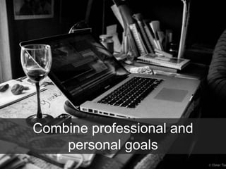 Combine professional and
personal goals
 