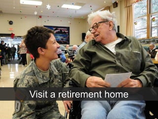 Visit a retirement home
 