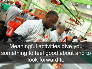 Meaningful activities give you
something to feel good about and to
look forward to
 