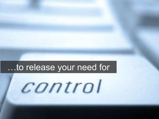 …to release your need for
 