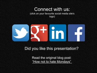 Connect with us:
(click on your favourite social media site’s
logo)
Did you like this presentation?
Read the original blog post:
“How not to hate Mondays”
 