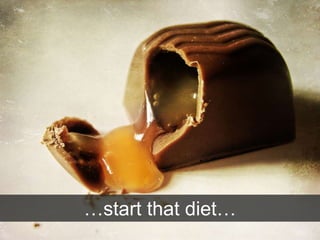 …start that diet…
 
