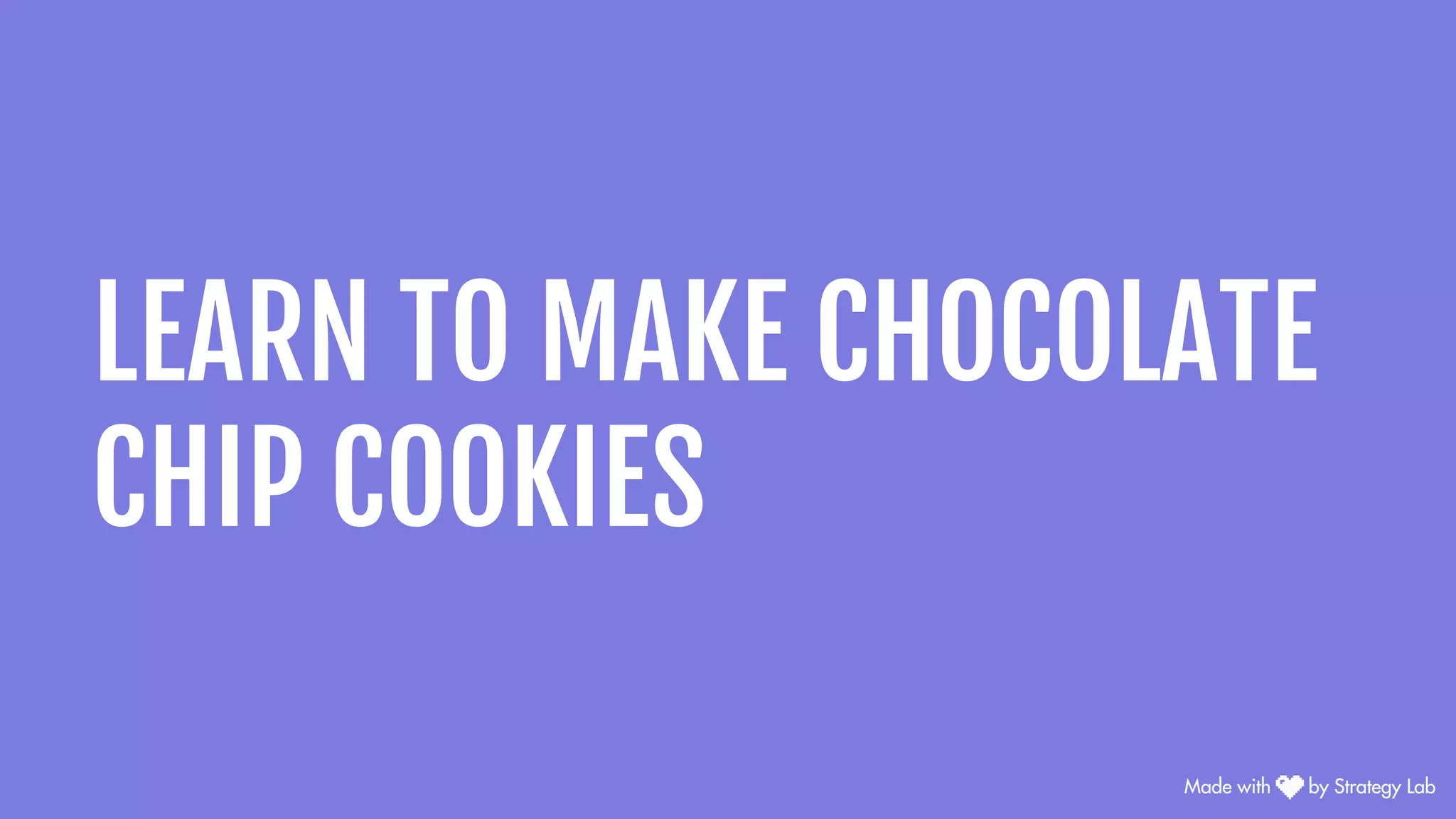 LEARN TO MAKE CHOCOLATE
CHIP COOKIES