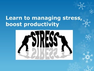Learn to managing stress,
boost productivity
 