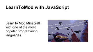 LearnToMod with JavaScript
Learn to Mod Minecraft
with one of the most
popular programming
languages.
 