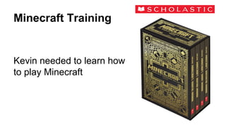 Minecraft Training
Kevin needed to learn how
to play Minecraft
 