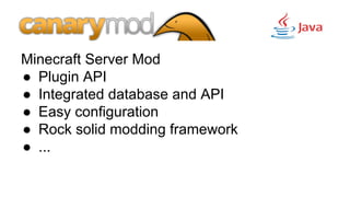 Minecraft Server Mod
●  Plugin API
●  Integrated database and API
●  Easy configuration
●  Rock solid modding framework
●  ...
 