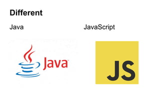 Different
Java JavaScript
 