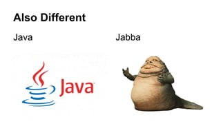 Also Different
Java Jabba
 