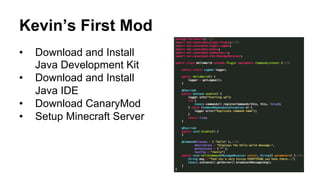 Kevin’s First Mod
•  Download and Install
Java Development Kit
•  Download and Install
Java IDE
•  Download CanaryMod
•  Setup Minecraft Server
 