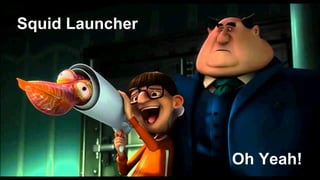 Squid Launcher
Oh Yeah!
 