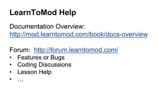 LearnToMod Help
Documentation Overview:
http://mod.learntomod.com/book/docs-overview
Forum: http://forum.learntomod.com/
•  Features or Bugs
•  Coding Discussions
•  Lesson Help
•  …
 