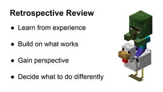 Retrospective Review
●  Learn from experience
●  Build on what works
●  Gain perspective
●  Decide what to do differently
 